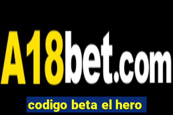 codigo beta el hero